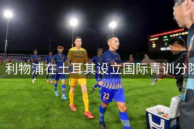 利物浦在土耳其设立国际青训分院 面向青少年招生