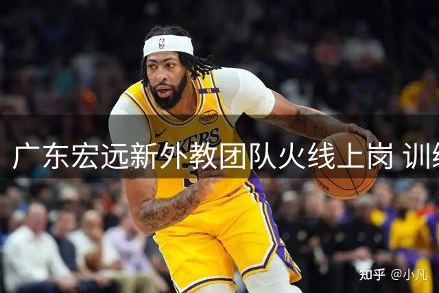 广东宏远新外教团队火线上岗 训练现场曝光