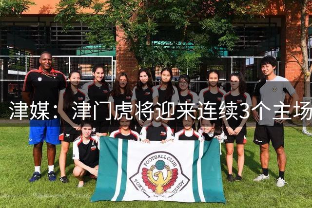 津媒：津门虎将迎来连续3个主场，争取多拿分是全队共同目标