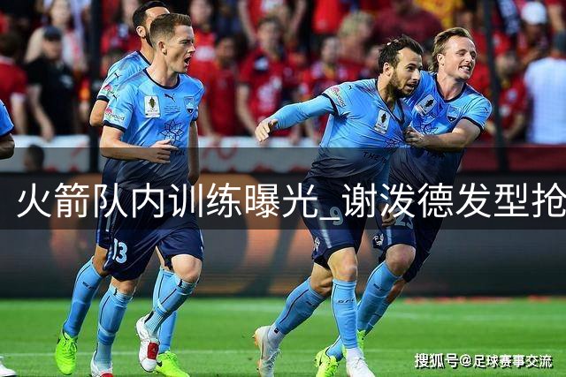 火箭队内训练曝光 谢泼德发型抢镜申京小贾出镜