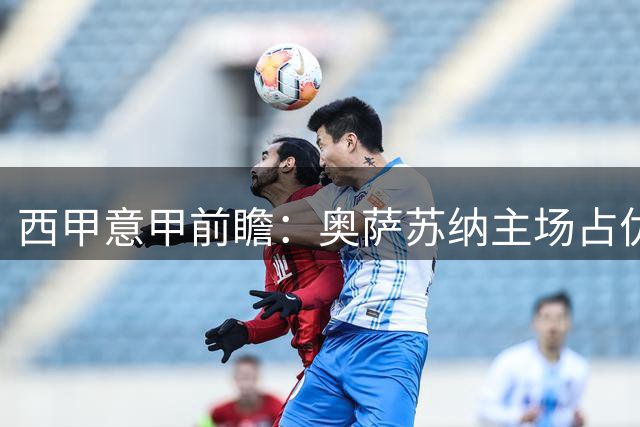 西甲意甲前瞻：奥萨苏纳主场占优 罗马迎战紫百合