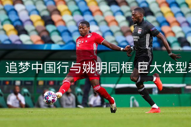 追梦中国行与姚明同框 巨大体型差引热议