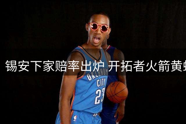 锡安下家赔率出炉 开拓者火箭黄蜂高居前三位