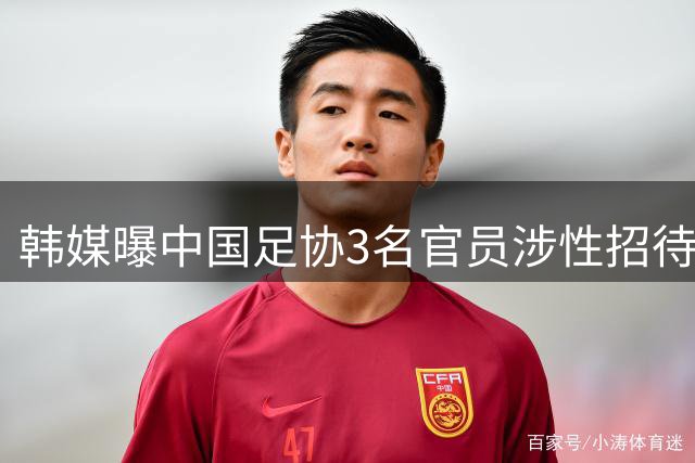 韩媒曝中国足协3名官员涉性招待丑闻 身份信息遭泄露