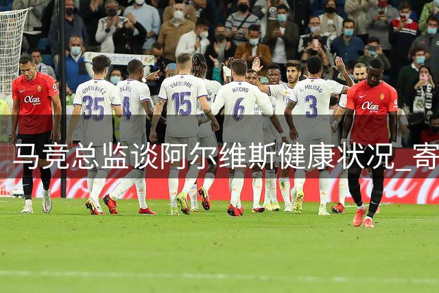 马竞总监谈阿尔维斯健康状况 寄望下轮联赛登场